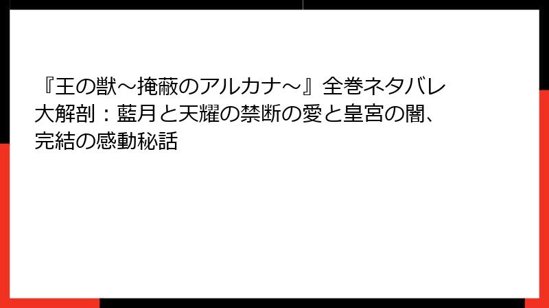 『王の獣～掩蔽のアルカナ～』全巻ネタバレ大解剖：藍月と天耀の禁断の愛と皇宮の闇、完結の感動秘話