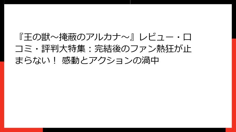 『王の獣～掩蔽のアルカナ～』レビュー・口コミ・評判大特集：完結後のファン熱狂が止まらない！ 感動とアクションの渦中