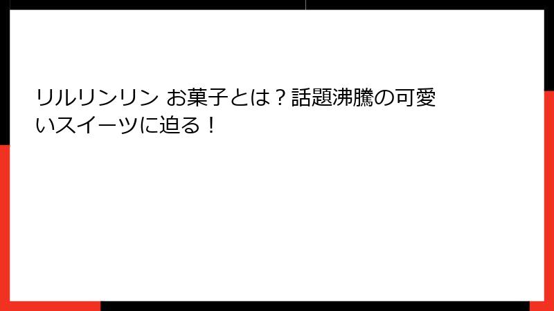 リルリンリン お菓子とは？話題沸騰の可愛いスイーツに迫る！
