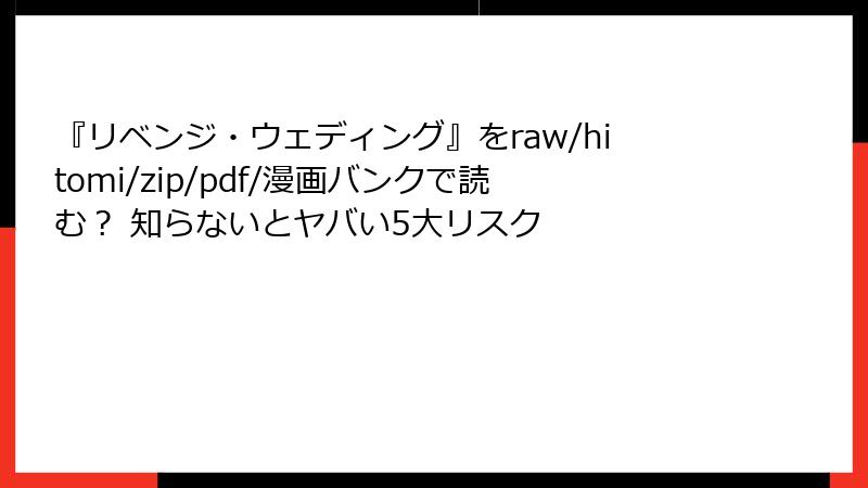 『リベンジ・ウェディング』をraw/hitomi/zip/pdf/漫画バンクで読む？ 知らないとヤバい5大リスク