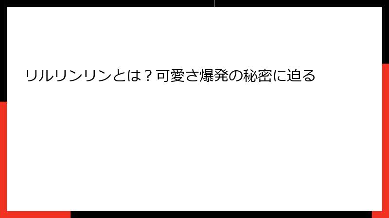 リルリンリンとは？可愛さ爆発の秘密に迫る