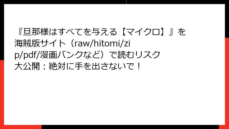『旦那様はすべてを与える【マイクロ】』を海賊版サイト（raw/hitomi/zip/pdf/漫画バンクなど）で読むリスク大公開：絶対に手を出さないで！