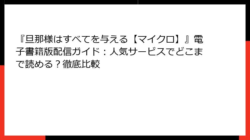 『旦那様はすべてを与える【マイクロ】』電子書籍版配信ガイド：人気サービスでどこまで読める？徹底比較