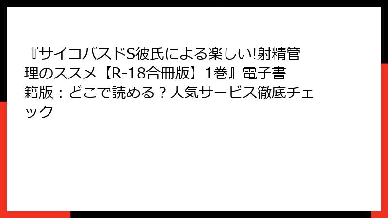 『サイコパスドS彼氏による楽しい!射精管理のススメ【R-18合冊版】1巻』電子書籍版:どこで読める?人気サービス徹底チェック