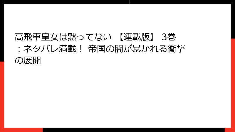 高飛車皇女は黙ってない 【連載版】 3巻:ネタバレ満載! 帝国の闇が暴かれる衝撃の展開