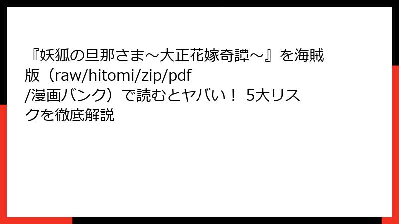 『妖狐の旦那さま～大正花嫁奇譚～』を海賊版（raw/hitomi/zip/pdf/漫画バンク）で読むとヤバい！ 5大リスクを徹底解説