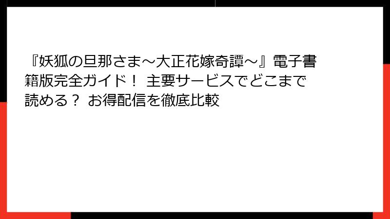 『妖狐の旦那さま～大正花嫁奇譚～』電子書籍版完全ガイド！ 主要サービスでどこまで読める？ お得配信を徹底比較