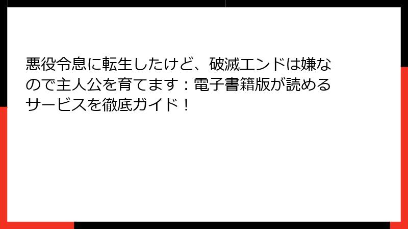 悪役令息に転生したけど、破滅エンドは嫌なので主人公を育てます：電子書籍版が読めるサービスを徹底ガイド！