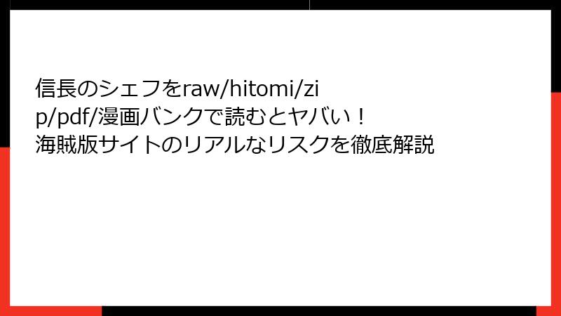 信長のシェフをraw/hitomi/zip/pdf/漫画バンクで読むとヤバい！ 海賊版サイトのリアルなリスクを徹底解説