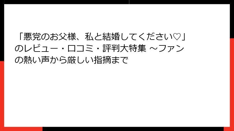 「悪党のお父様、私と結婚してください♡」のレビュー・口コミ・評判大特集 ～ファンの熱い声から厳しい指摘まで