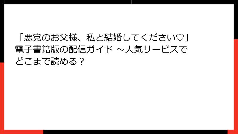 「悪党のお父様、私と結婚してください♡」電子書籍版の配信ガイド ～人気サービスでどこまで読める？