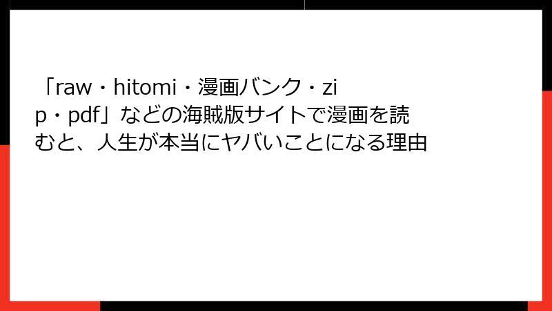 「raw・hitomi・漫画バンク・zip・pdf」などの海賊版サイトで漫画を読むと、人生が本当にヤバいことになる理由