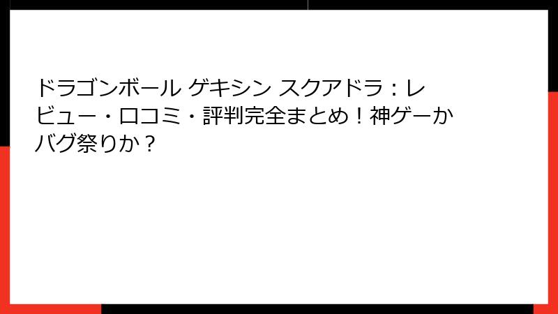 ドラゴンボール ゲキシン スクアドラ:レビュー・口コミ・評判完全まとめ!神ゲーかバグ祭りか?