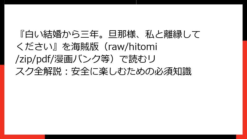 『白い結婚から三年。旦那様、私と離縁してください』を海賊版（raw/hitomi/zip/pdf/漫画バンク等）で読むリスク全解説：安全に楽しむための必須知識