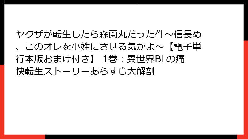 ヤクザが転生したら森蘭丸だった件~信長め、このオレを小姓にさせる気かよ~【電子単行本版おまけ付き】 1巻:異世界BLの痛快転生ストーリーあらすじ大解剖