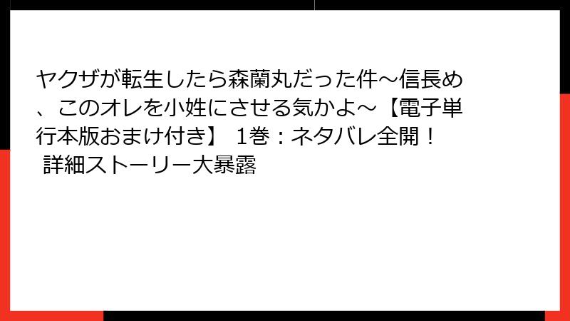 ヤクザが転生したら森蘭丸だった件~信長め、このオレを小姓にさせる気かよ~【電子単行本版おまけ付き】 1巻:ネタバレ全開! 詳細ストーリー大暴露