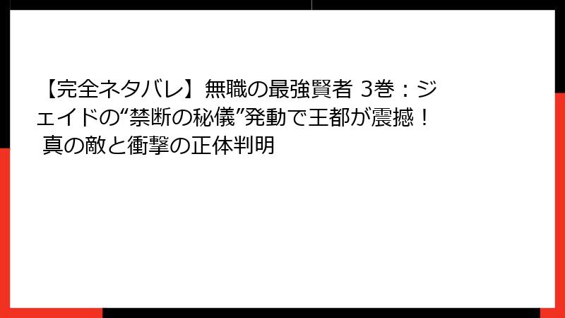 【完全ネタバレ】無職の最強賢者 3巻:ジェイドの“禁断の秘儀”発動で王都が震撼! 真の敵と衝撃の正体判明