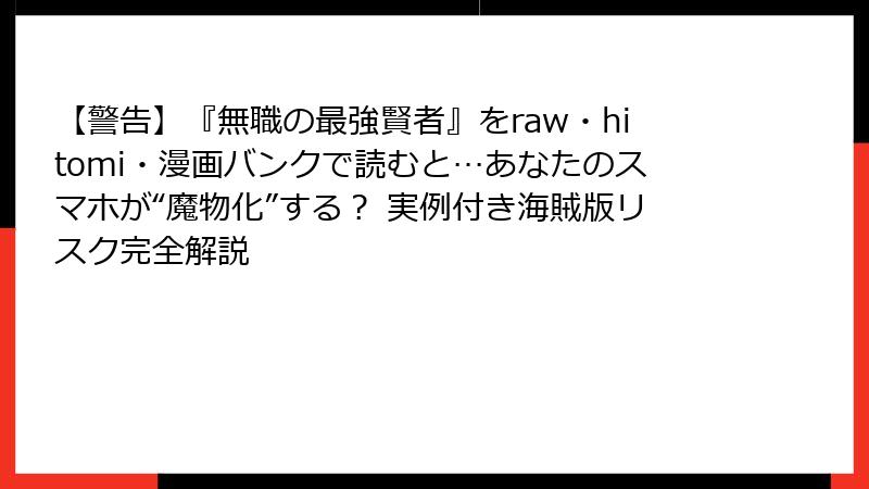 【警告】『無職の最強賢者』をraw・hitomi・漫画バンクで読むと…あなたのスマホが“魔物化”する? 実例付き海賊版リスク完全解説