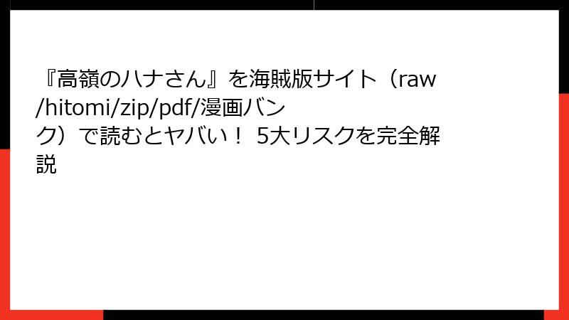 『高嶺のハナさん』を海賊版サイト（raw/hitomi/zip/pdf/漫画バンク）で読むとヤバい！ 5大リスクを完全解説