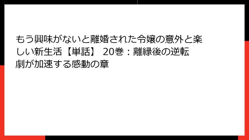 もう興味がないと離婚された令嬢の意外と楽しい新生活【単話】 20巻：離縁後の逆転劇が加速する感動の章