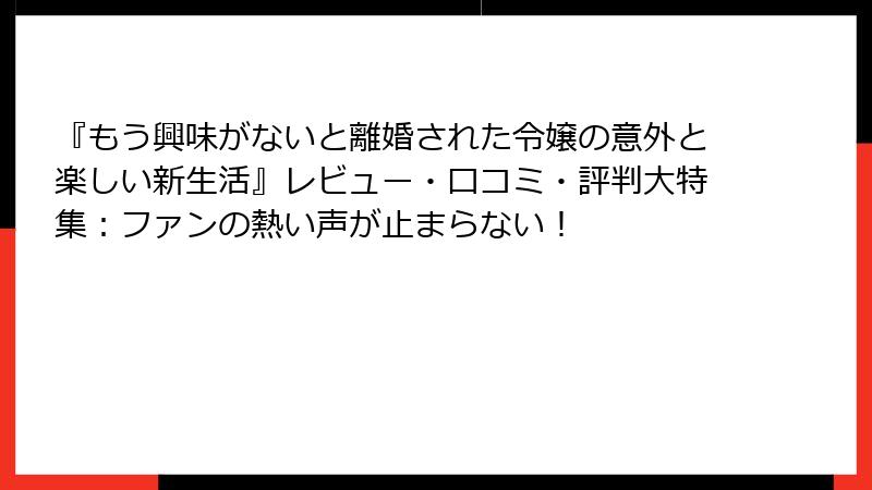 『もう興味がないと離婚された令嬢の意外と楽しい新生活』レビュー・口コミ・評判大特集：ファンの熱い声が止まらない！