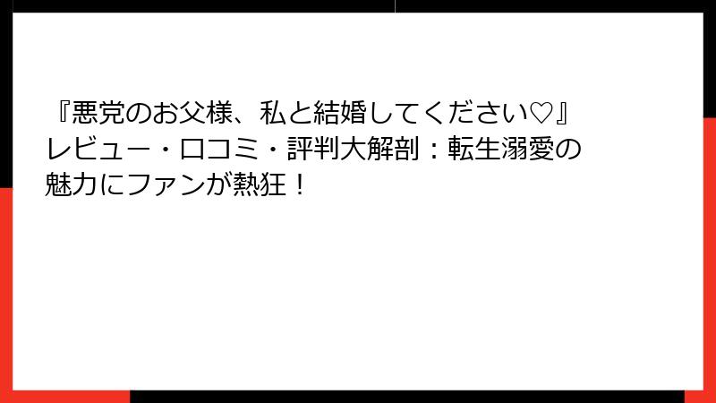 『悪党のお父様、私と結婚してください♡』レビュー・口コミ・評判大解剖：転生溺愛の魅力にファンが熱狂！