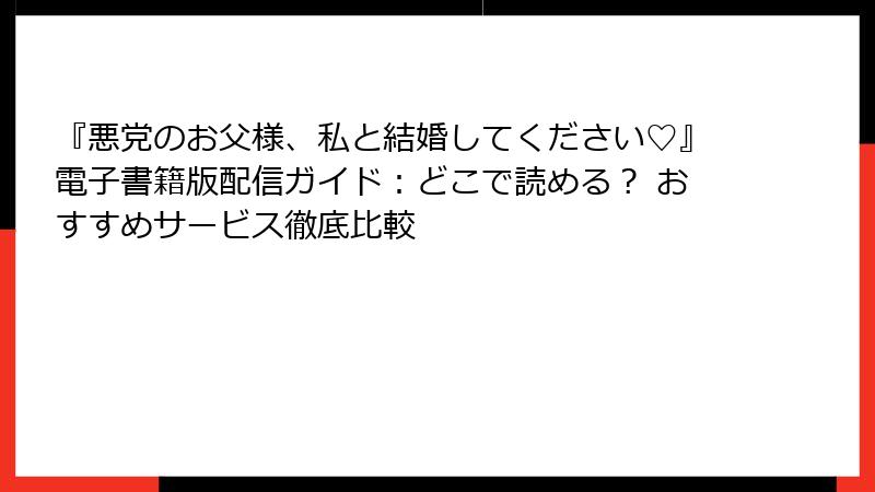 『悪党のお父様、私と結婚してください♡』電子書籍版配信ガイド：どこで読める？ おすすめサービス徹底比較