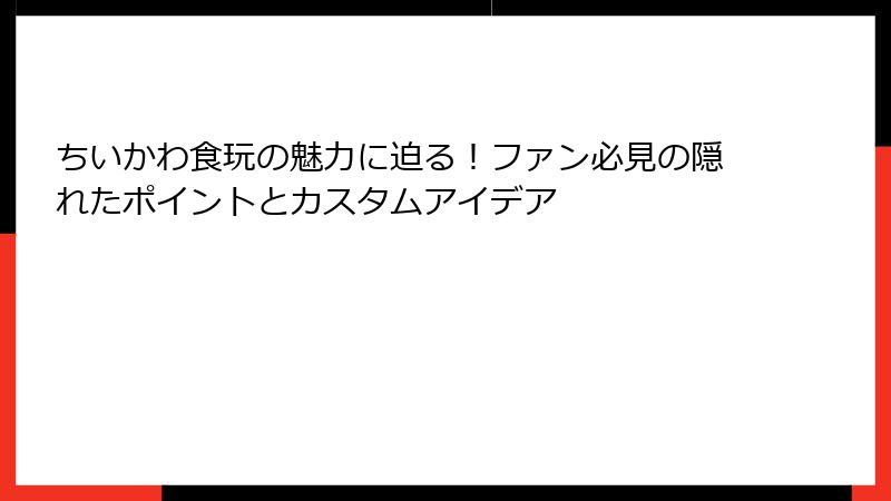 ちいかわ食玩の魅力に迫る！ファン必見の隠れたポイントとカスタムアイデア