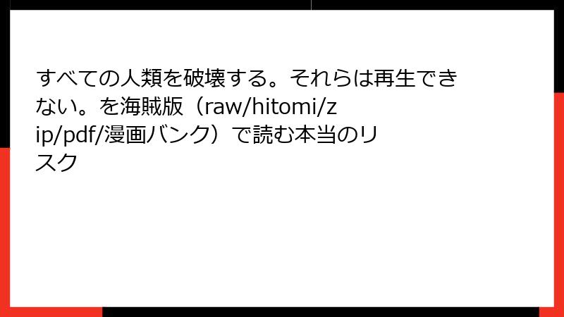 すべての人類を破壊する。それらは再生できない。を海賊版（raw/hitomi/zip/pdf/漫画バンク）で読む本当のリスク
