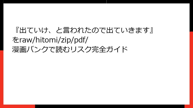 『出ていけ、と言われたので出ていきます』をraw/hitomi/zip/pdf/漫画バンクで読むリスク完全ガイド
