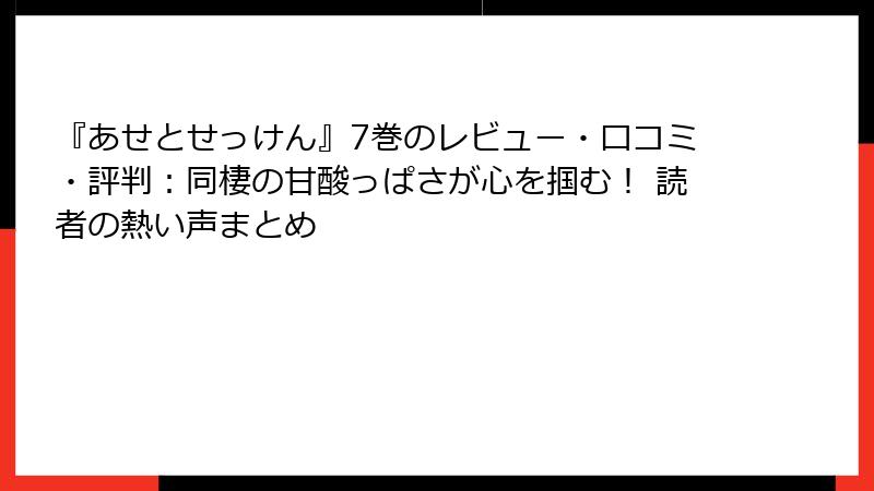 『あせとせっけん』7巻のレビュー・口コミ・評判：同棲の甘酸っぱさが心を掴む！ 読者の熱い声まとめ