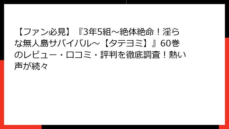 【ファン必見】『3年5組～絶体絶命！淫らな無人島サバイバル～【タテヨミ】』60巻のレビュー・口コミ・評判を徹底調査！熱い声が続々