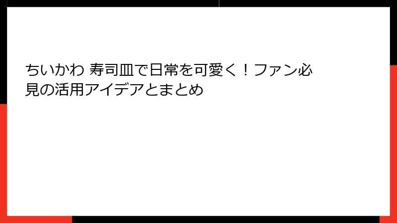 ちいかわ 寿司皿で日常を可愛く！ファン必見の活用アイデアとまとめ