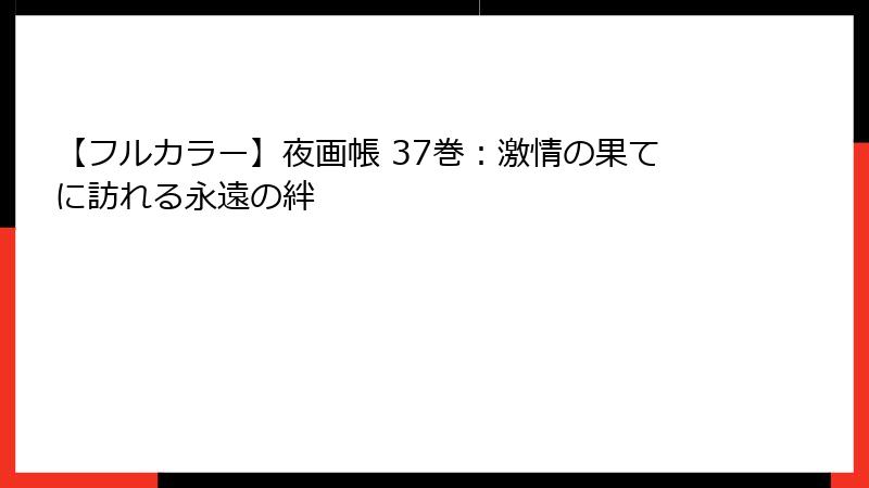 【フルカラー】夜画帳 37巻：激情の果てに訪れる永遠の絆