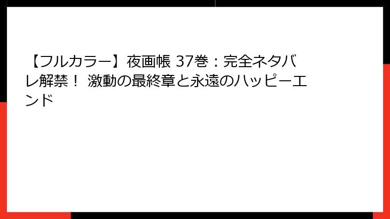 【フルカラー】夜画帳 37巻：完全ネタバレ解禁！ 激動の最終章と永遠のハッピーエンド