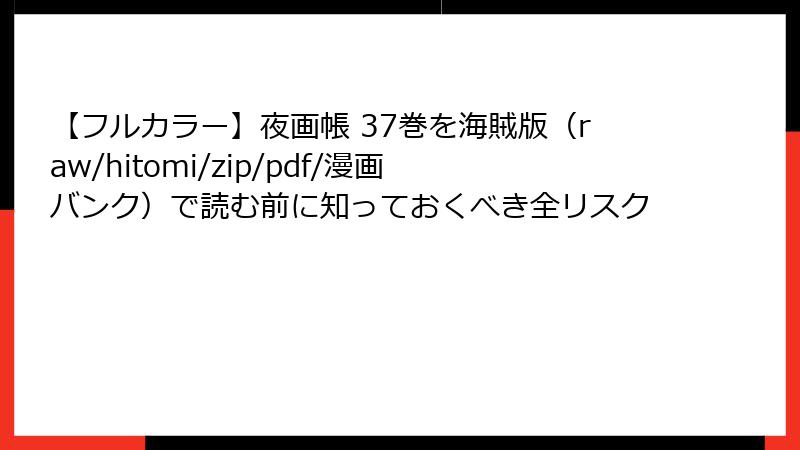 【フルカラー】夜画帳 37巻を海賊版（raw/hitomi/zip/pdf/漫画バンク）で読む前に知っておくべき全リスク