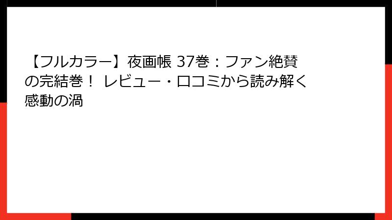 【フルカラー】夜画帳 37巻：ファン絶賛の完結巻！ レビュー・口コミから読み解く感動の渦