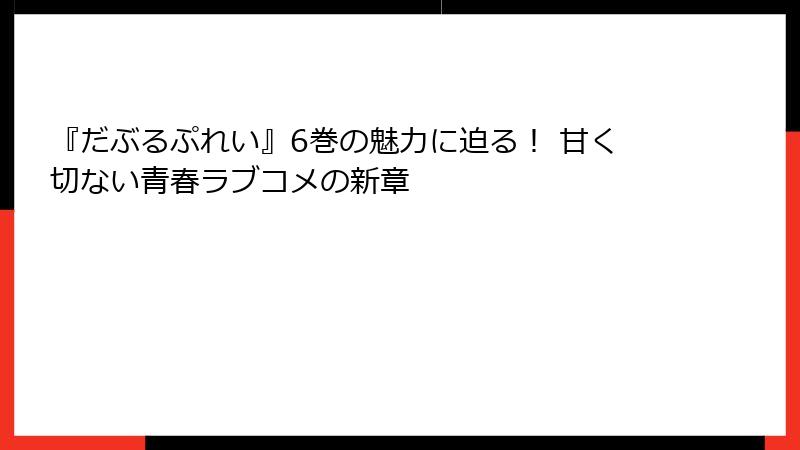 『だぶるぷれい』6巻の魅力に迫る！ 甘く切ない青春ラブコメの新章