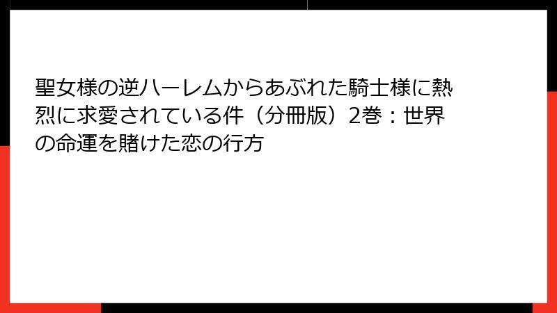 聖女様の逆ハーレムからあぶれた騎士様に熱烈に求愛されている件(分冊版)2巻:世界の命運を賭けた恋の行方