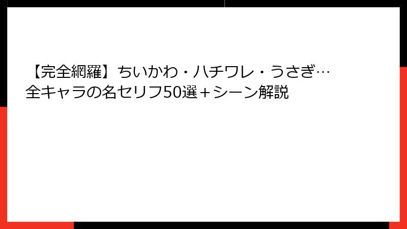 【完全網羅】ちいかわ・ハチワレ・うさぎ…全キャラの名セリフ50選＋シーン解説