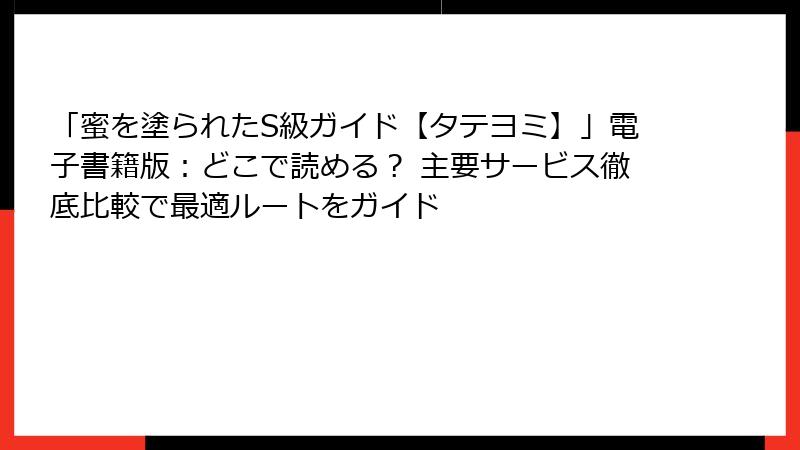 「蜜を塗られたS級ガイド【タテヨミ】」電子書籍版:どこで読める? 主要サービス徹底比較で最適ルートをガイド