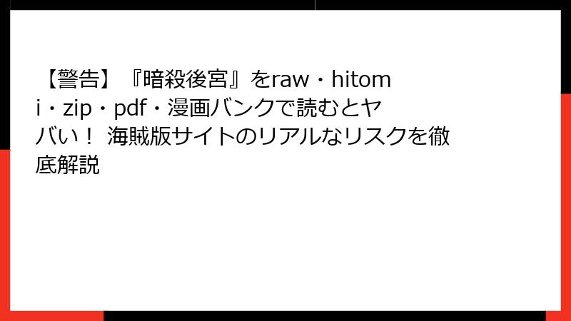 【警告】『暗殺後宮』をraw・hitomi・zip・pdf・漫画バンクで読むとヤバい！ 海賊版サイトのリアルなリスクを徹底解説