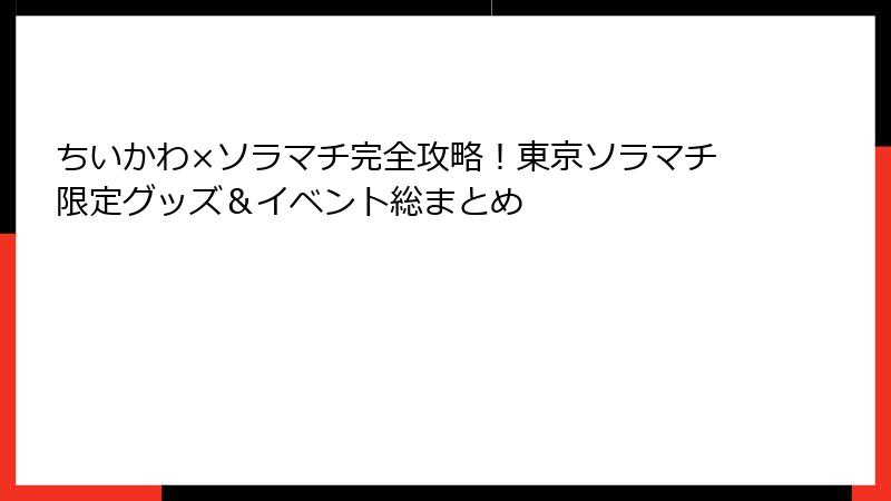 ちいかわ×ソラマチ完全攻略!東京ソラマチ限定グッズ&イベント総まとめ