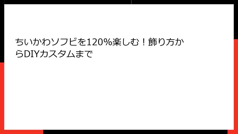 ちいかわソフビを120%楽しむ！飾り方からDIYカスタムまで