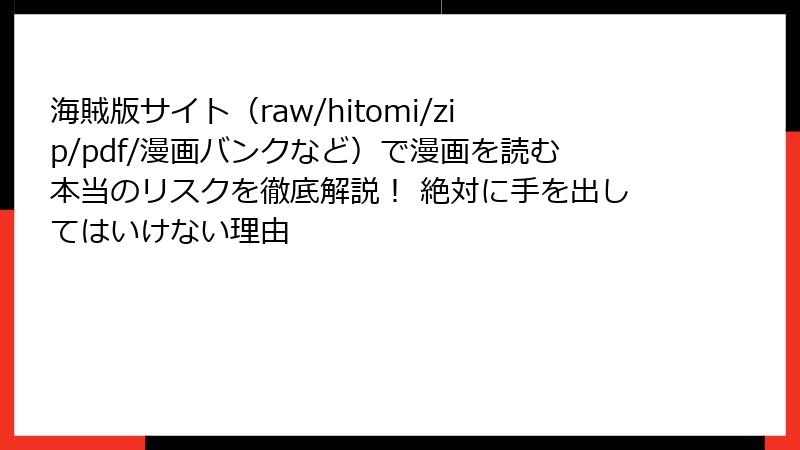 海賊版サイト（raw/hitomi/zip/pdf/漫画バンクなど）で漫画を読む本当のリスクを徹底解説！ 絶対に手を出してはいけない理由