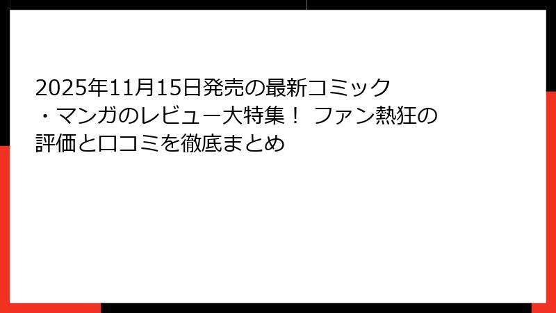 2025年11月15日発売の最新コミック・マンガのレビュー大特集！ ファン熱狂の評価と口コミを徹底まとめ