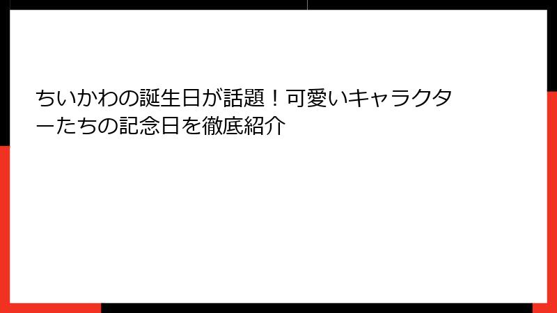 ちいかわの誕生日が話題！可愛いキャラクターたちの記念日を徹底紹介