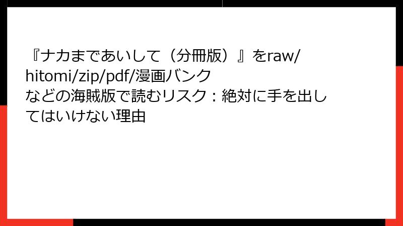『ナカまであいして（分冊版）』をraw/hitomi/zip/pdf/漫画バンクなどの海賊版で読むリスク：絶対に手を出してはいけない理由