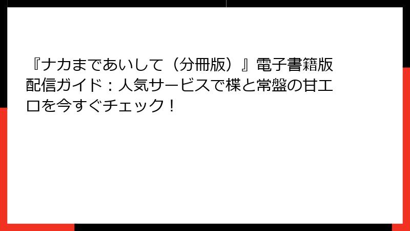 『ナカまであいして（分冊版）』電子書籍版配信ガイド：人気サービスで楪と常盤の甘エロを今すぐチェック！