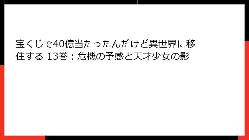 宝くじで40億当たったんだけど異世界に移住する 13巻：危機の予感と天才少女の影